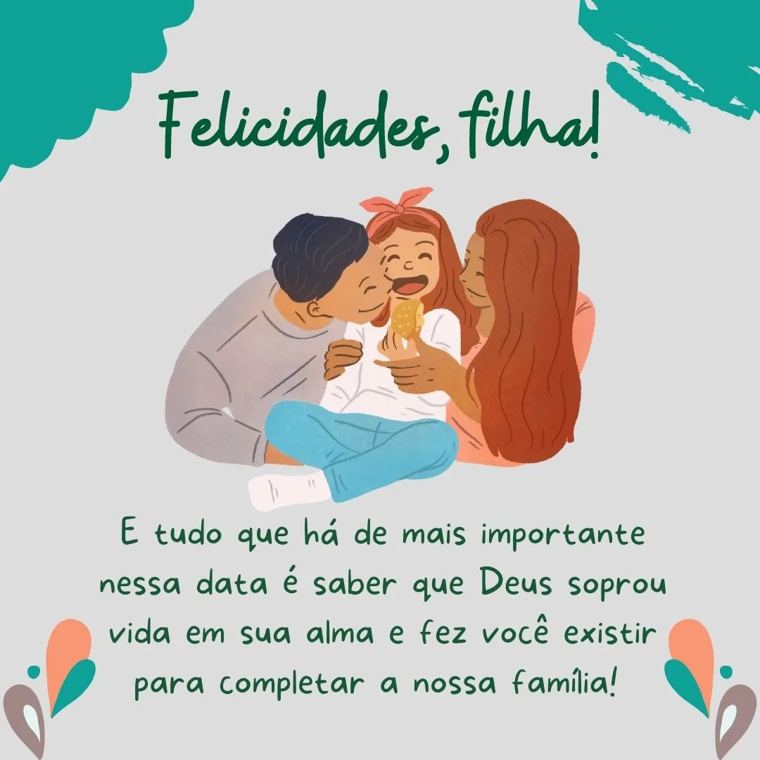 Hoje é o seu aniversário! E tudo que há de mais importante nessa data é saber que Deus soprou vida em sua alma e fez você existir para completar a nossa família! Felicidades, filha.