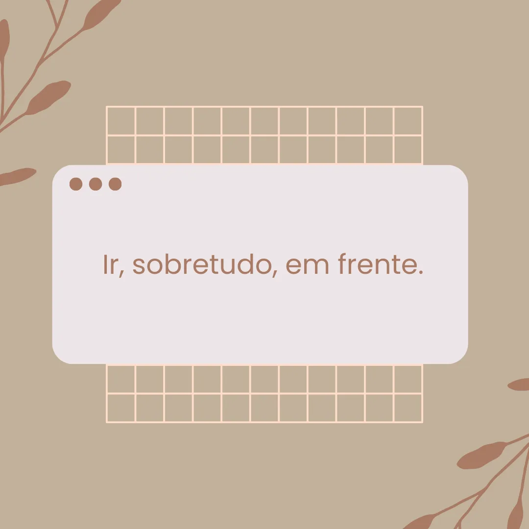 Ir, sobretudo, em frente.
