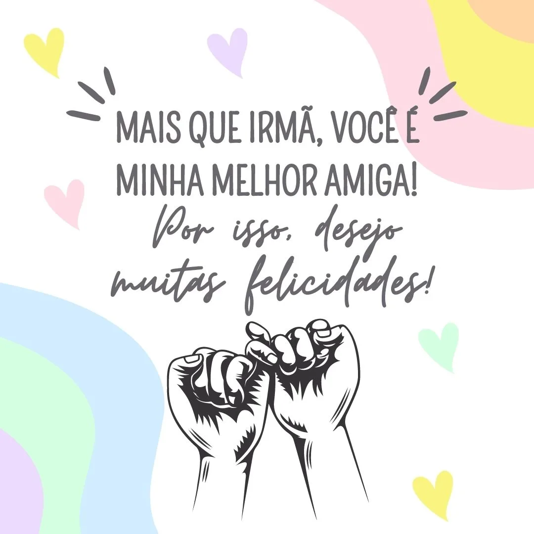 Mais que irmã, você é minha melhor amiga! Aquela que posso contar em todos os momentos, sejam eles bons ou ruins. E por isso, desejo muitas felicidades!