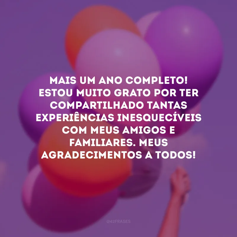 Mais um ano completo! Estou muito grato por ter compartilhado tantas experiências inesquecíveis com meus amigos e familiares. Meus agradecimentos a todos!