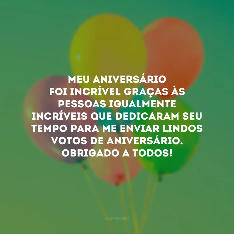 Meu aniversário foi incrível graças às pessoas igualmente incríveis que dedicaram seu tempo para me enviar lindos votos de aniversário. Obrigado a todos!