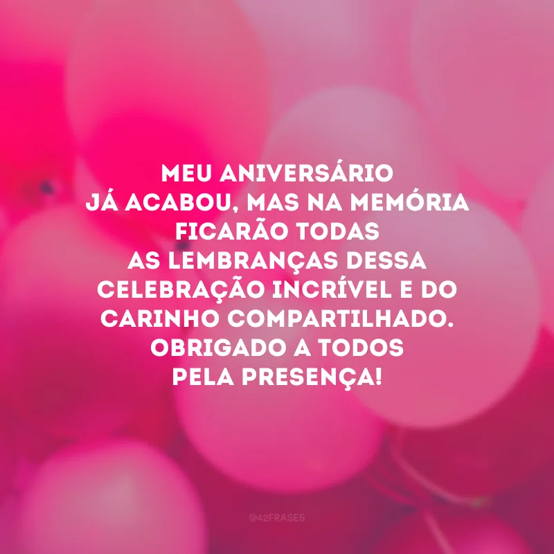 Meu aniversário já acabou, mas na memória ficarão todas as lembranças dessa celebração incrível e do carinho compartilhado. Obrigado a todos pela presença!