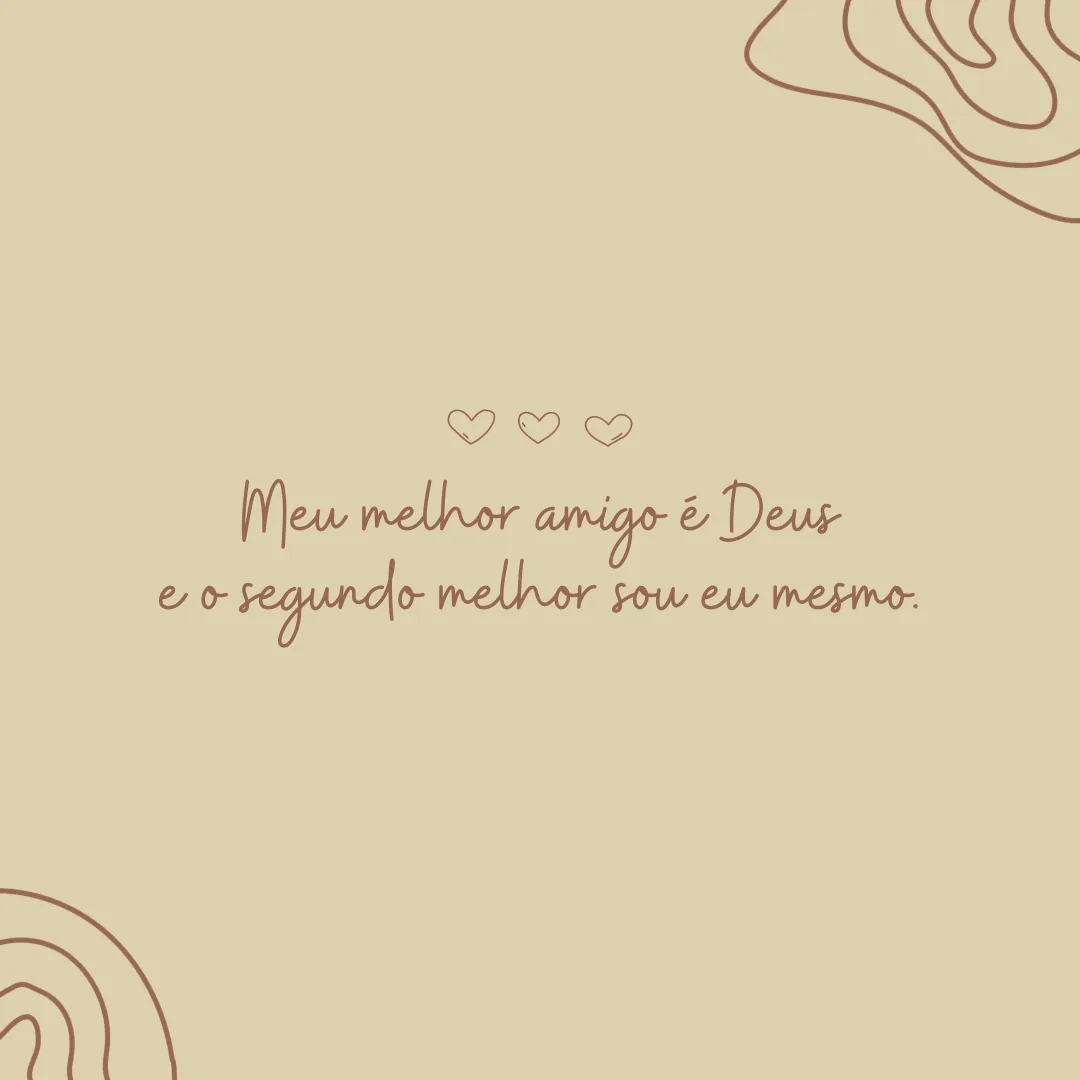 Meu melhor amigo é Deus e o segundo melhor sou eu mesmo.
