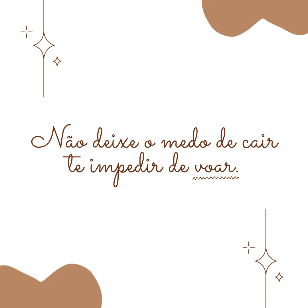 Não deixe o medo de cair te impedir de voar.
