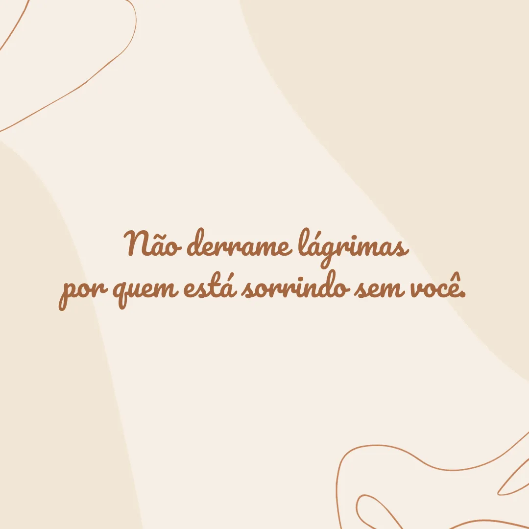 Não derrame lágrimas por quem está sorrindo sem você.
