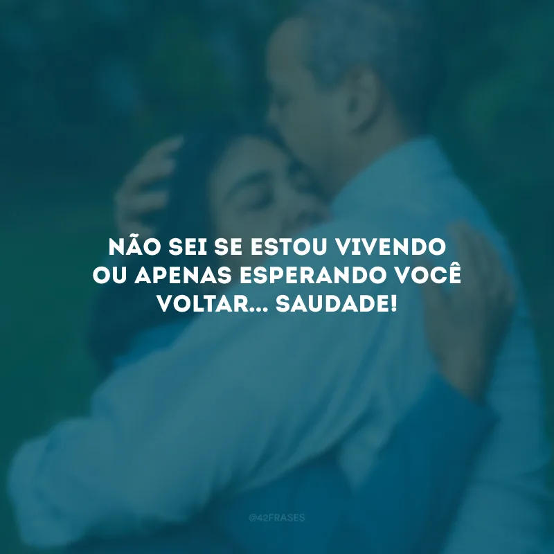 Não sei se estou vivendo ou apenas esperando você voltar... Saudade!