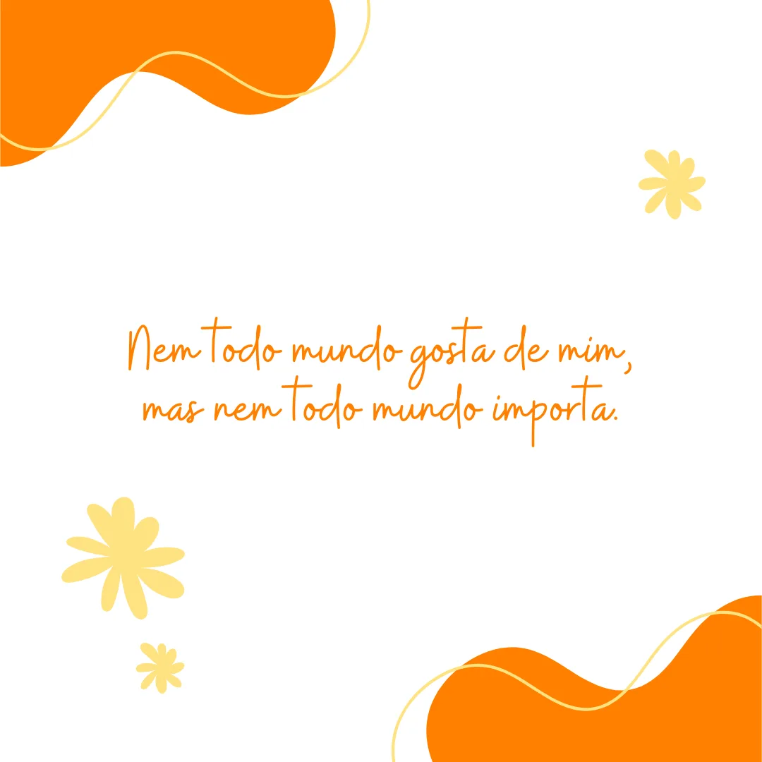 Nem todo mundo gosta de mim, mas nem todo mundo importa.
