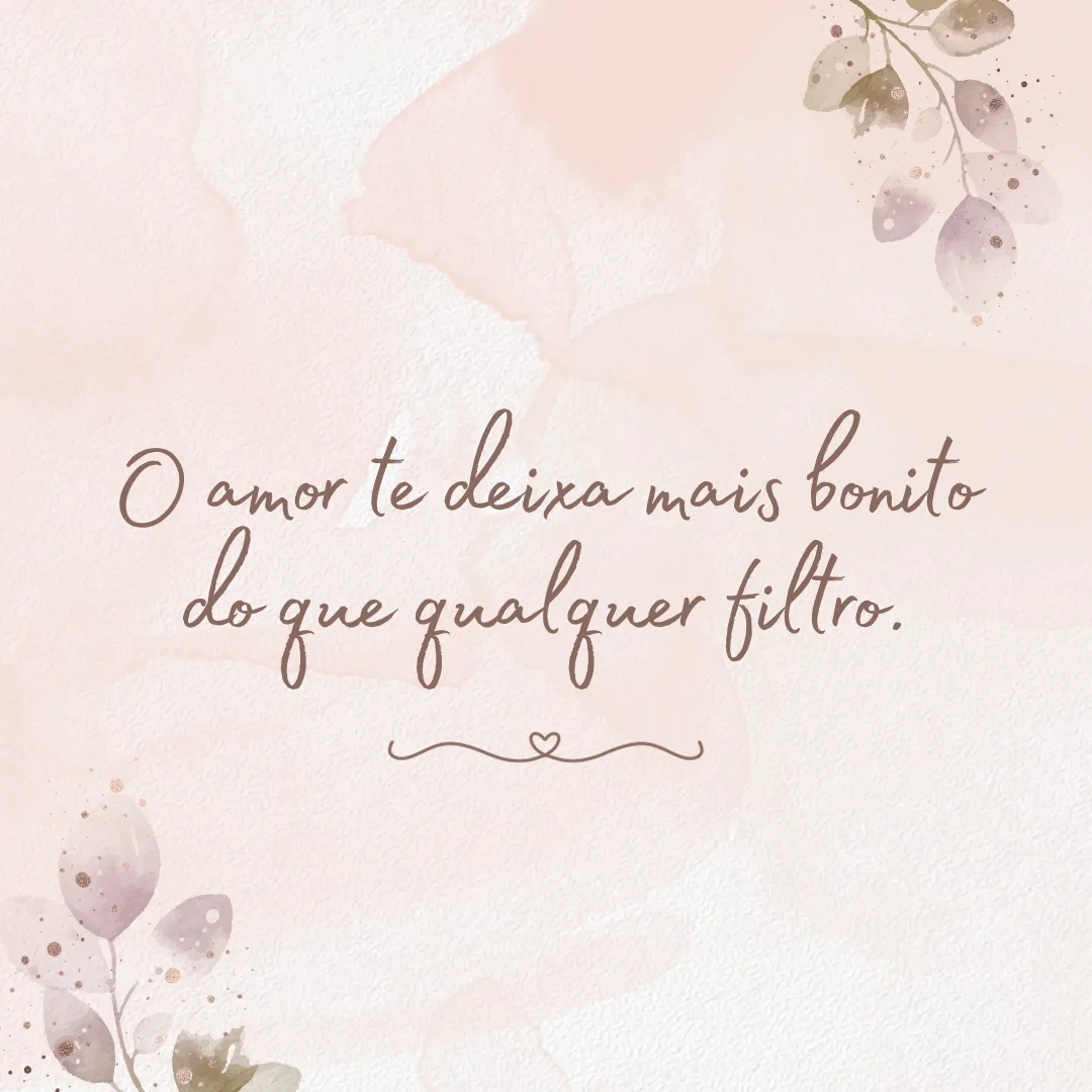 O amor te deixa mais bonito do que qualquer filtro.
