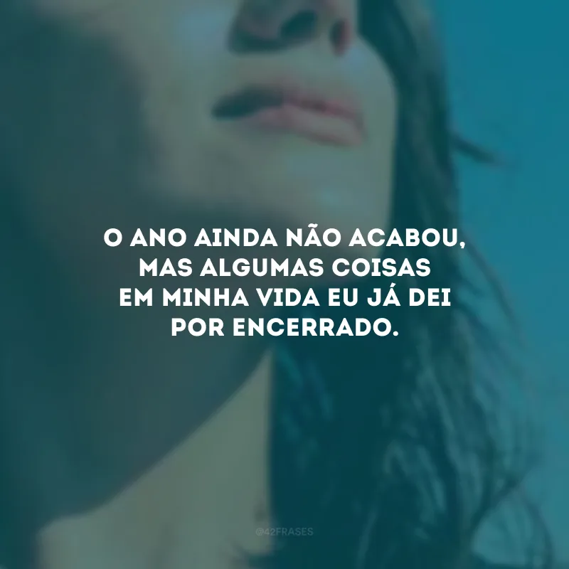 O ano ainda não acabou, mas algumas coisas em minha vida eu já dei por encerrado.