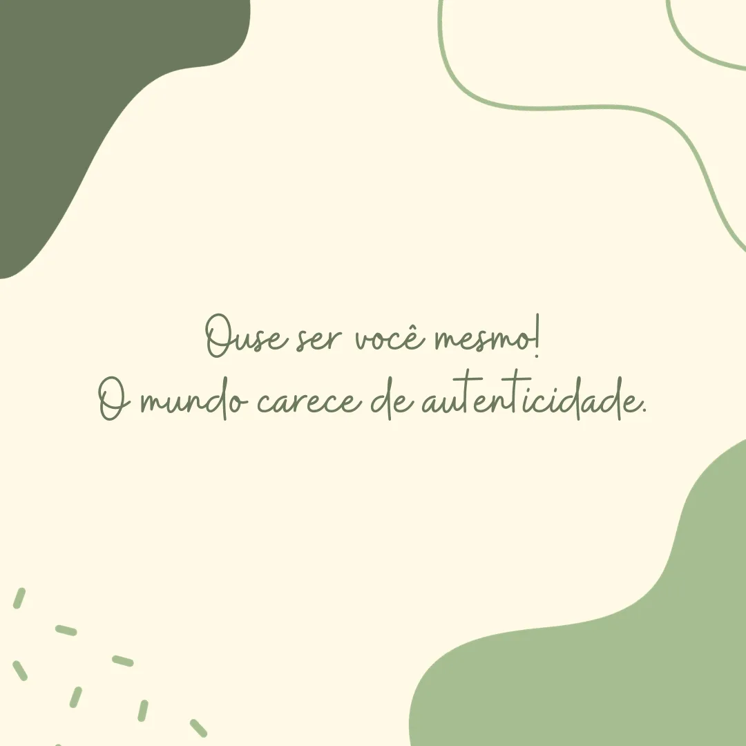 Ouse ser você mesmo! O mundo carece de autenticidade.
