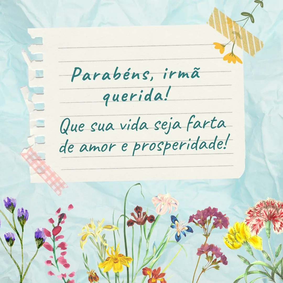 Parabéns, irmã querida! Que, com o passar dos anos, você conquiste sabedoria, serenidade e riquezas espirituais. Que sua vida seja farta de amor e prosperidade!