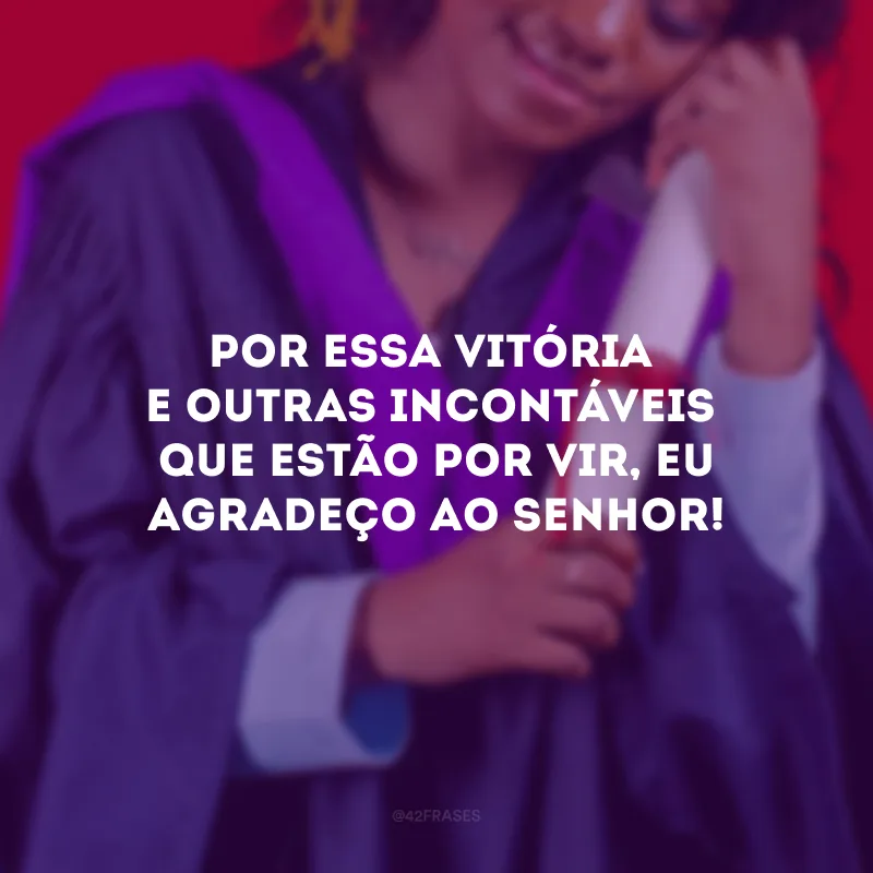 Por essa vitória e outras incontáveis que estão por vir, eu agradeço ao Senhor!