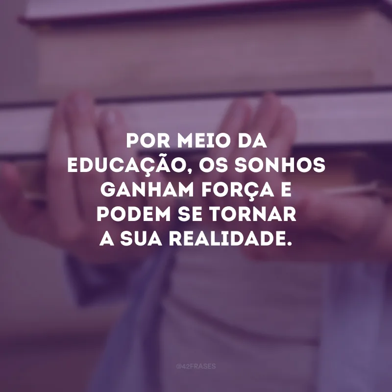 Por meio da educação, os sonhos ganham força e podem se tornar a sua realidade.
