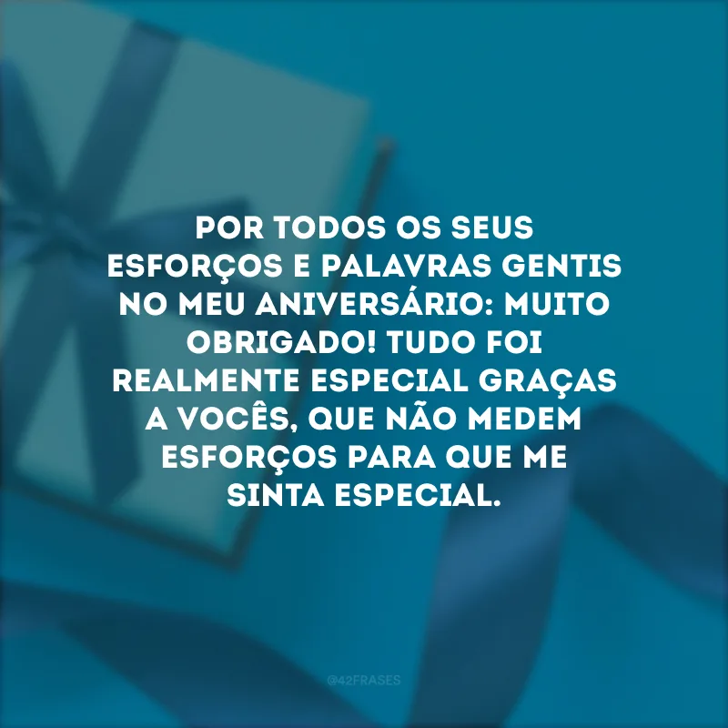 Por todos os seus esforços e palavras gentis no meu aniversário: muito obrigado! Tudo foi realmente especial graças a vocês, que não medem esforços para que me sinta especial.