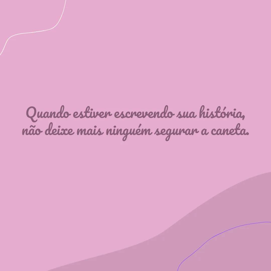 Quando estiver escrevendo sua história, não deixe mais ninguém segurar a caneta.
