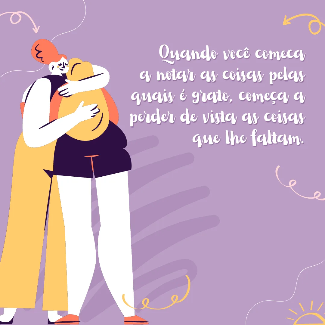 Quando você começa a notar as coisas pelas quais é grato, começa a perder de vista as coisas que lhe faltam.