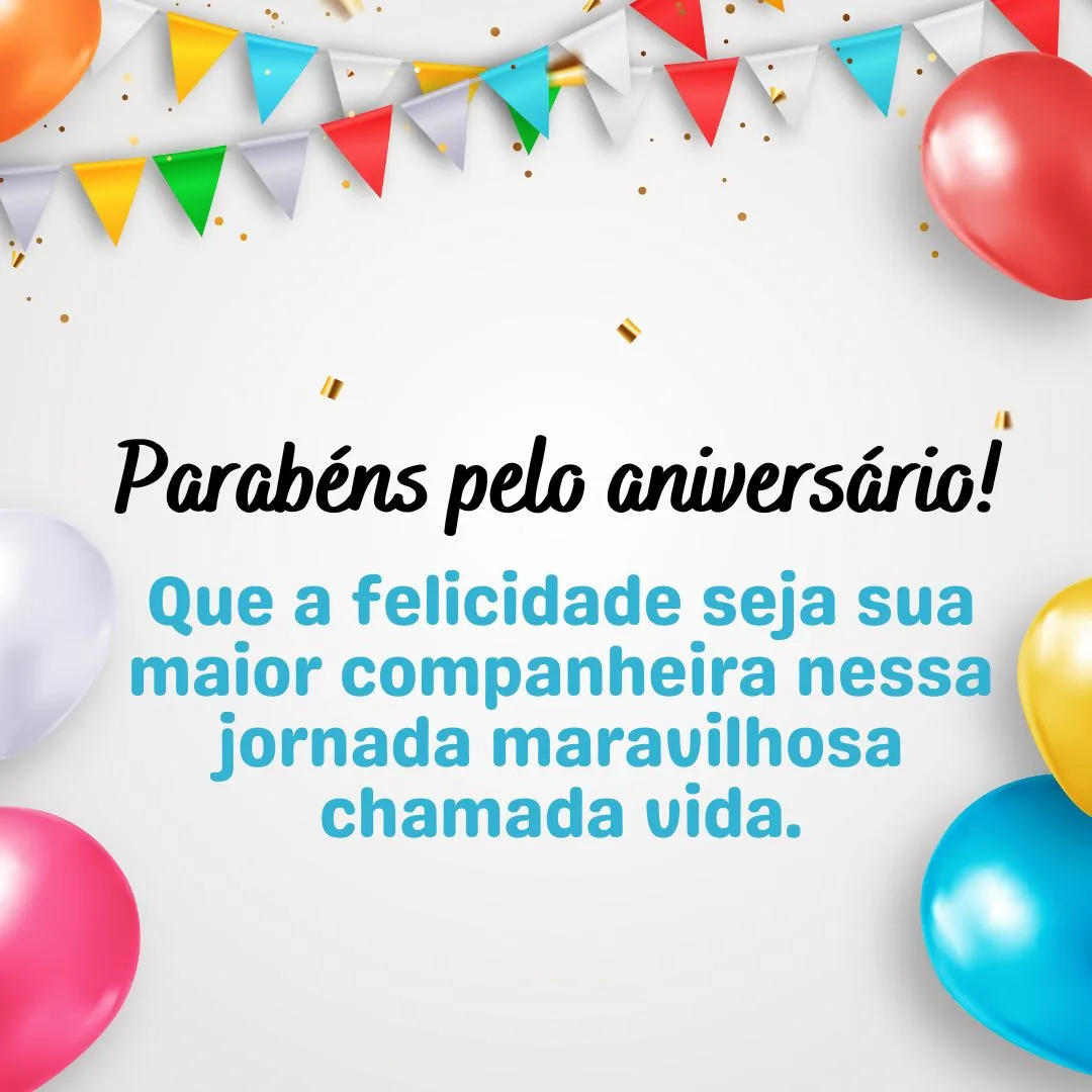Parabéns pelo aniversário! Que a felicidade seja sua maior companheira nessa jornada maravilhosa chamada vida. Seus sonhos se realizarão!