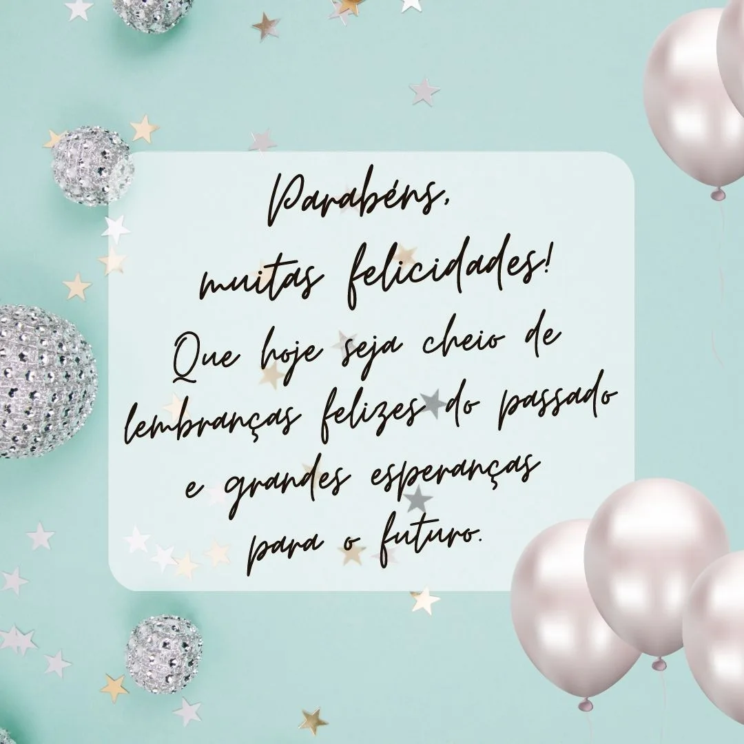 Que hoje seja cheio de lembranças felizes do passado e grandes esperanças para o futuro. Parabéns, muitas felicidades!