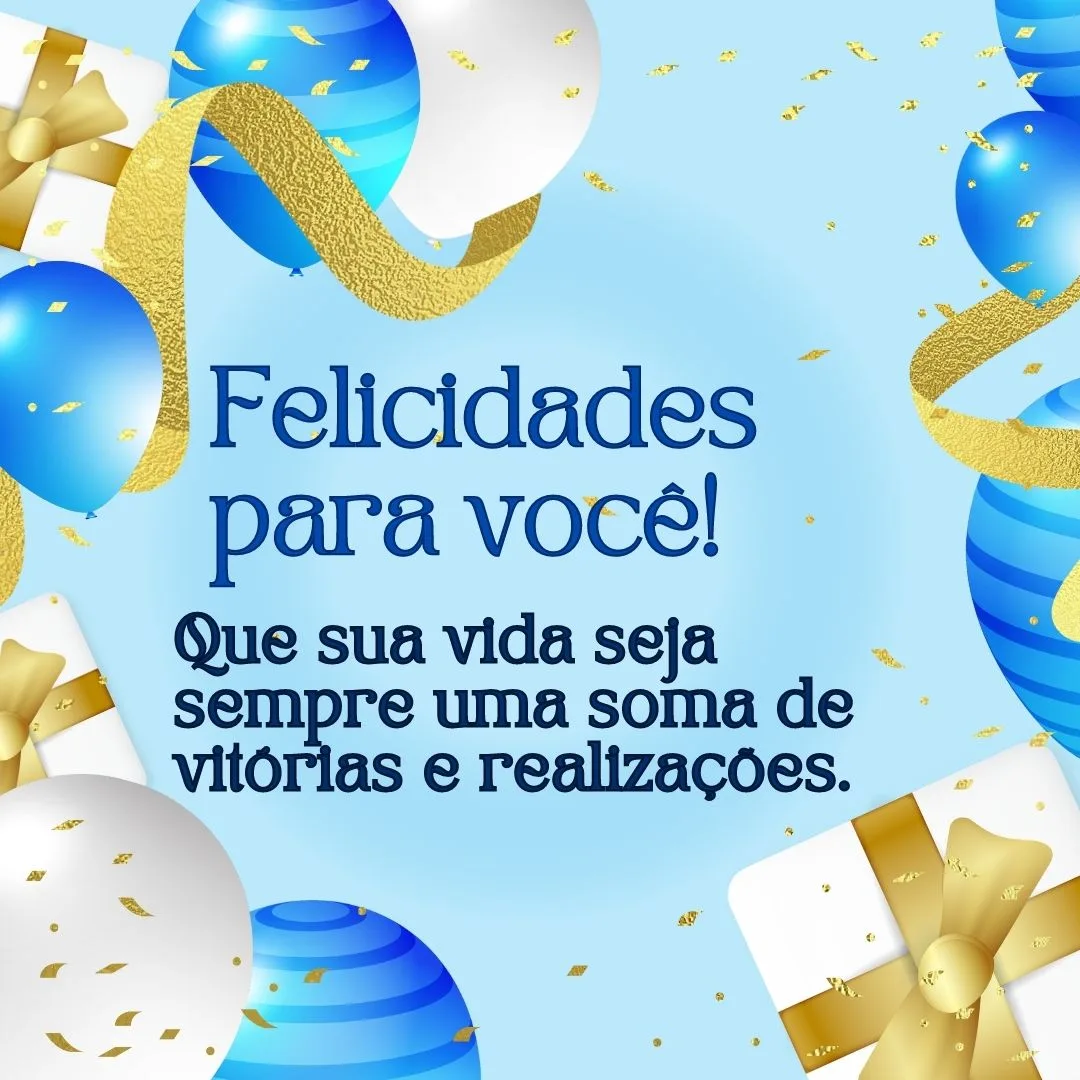 Felicidades para você! Que sua vida seja sempre uma soma de vitórias e realizações.