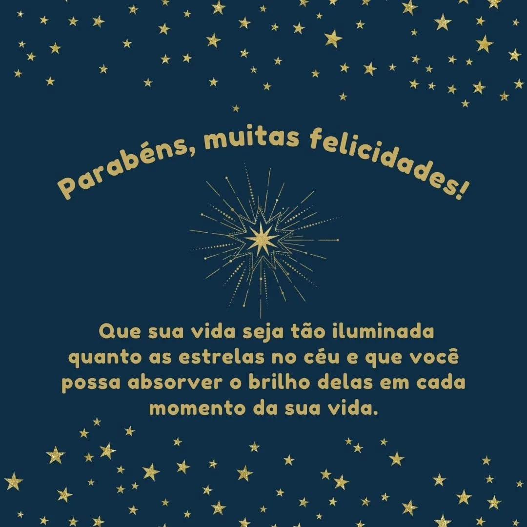 Que sua vida seja tão iluminada quanto as estrelas no céu e que você possa absorver o brilho delas em cada momento da sua vida. Parabéns, muitas felicidades!