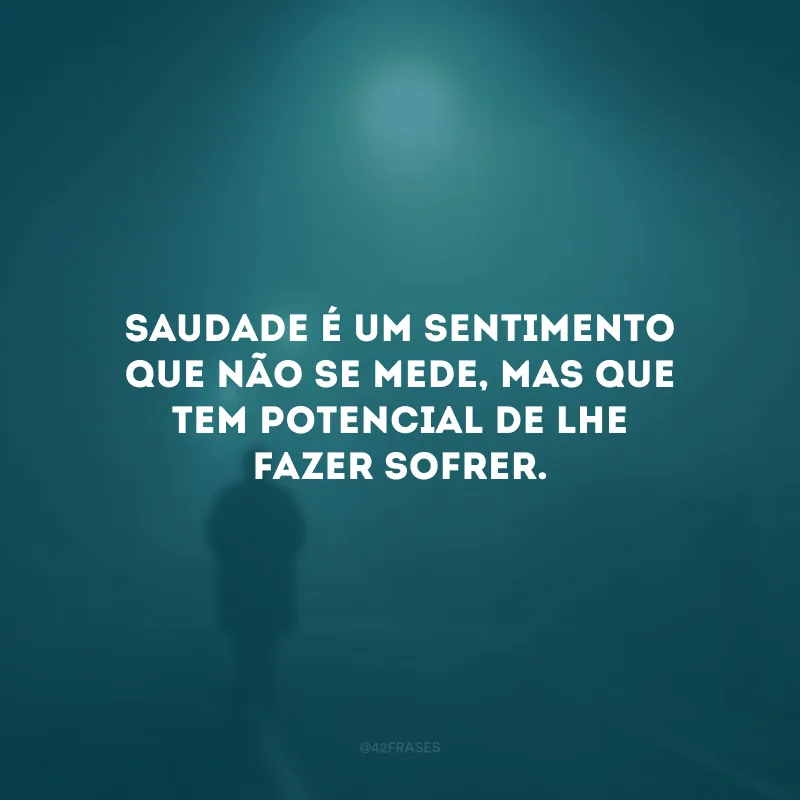 Saudade é um sentimento que não se mede, mas que tem potencial de lhe fazer sofrer.