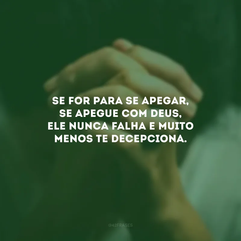Se for para se apegar, se apegue com Deus, ele nunca falha e muito menos te decepciona.