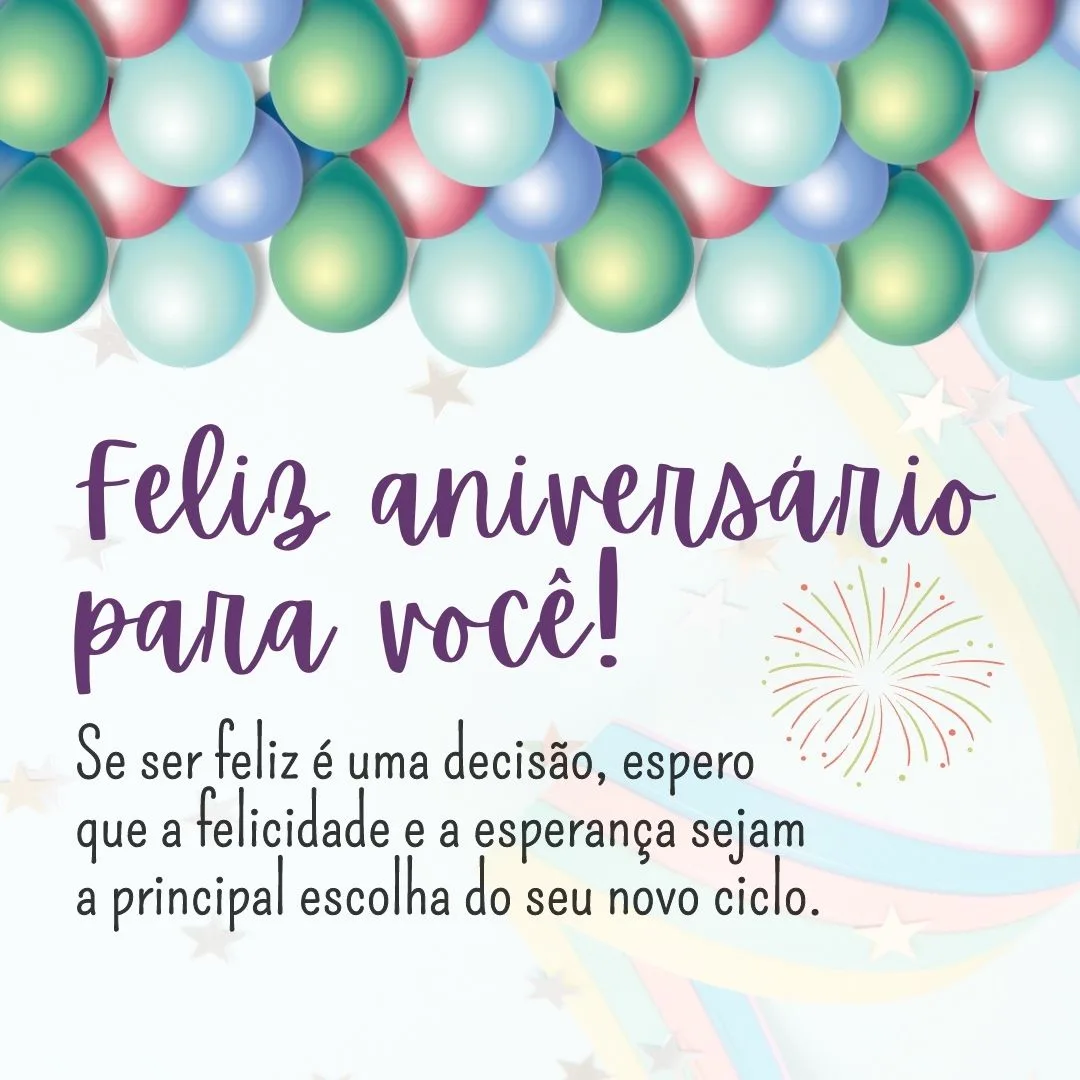 Se ser feliz é uma decisão, espero que a felicidade e a esperança sejam a principal escolha do seu novo ciclo. Feliz aniversário para você!
