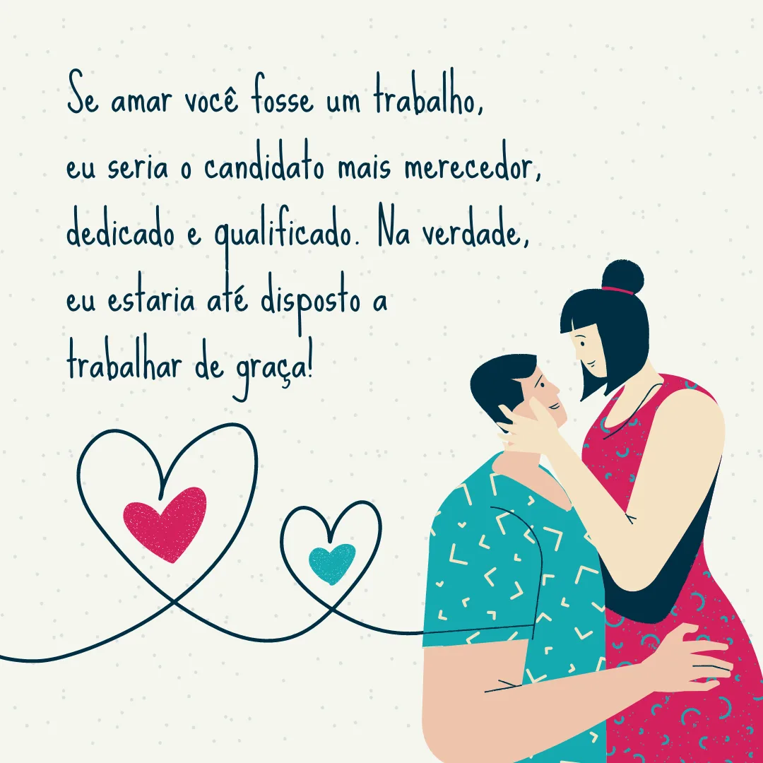 Se amar você fosse um trabalho, eu seria o candidato mais merecedor, dedicado e qualificado. Na verdade, eu estaria até disposto a trabalhar de graça!