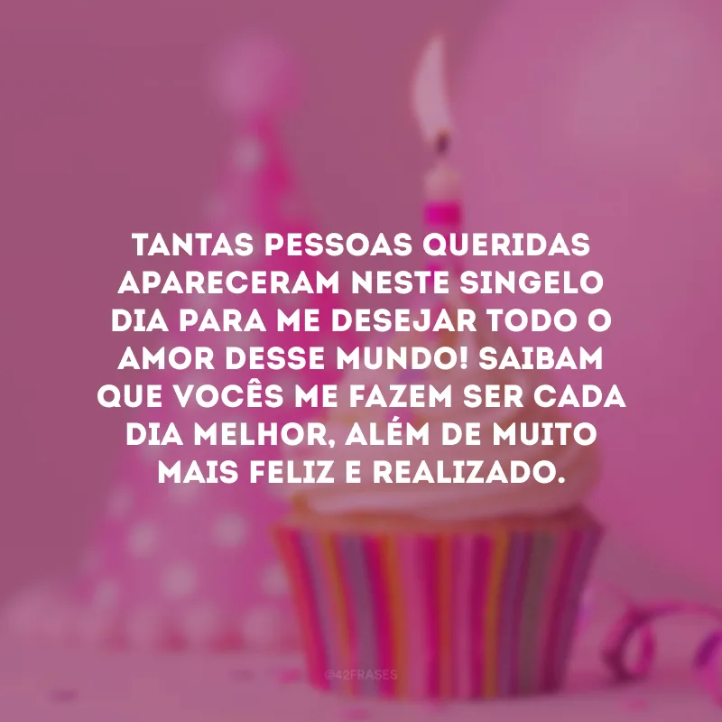 Tantas pessoas queridas apareceram neste singelo dia para me desejar todo o amor desse mundo! Saibam que vocês me fazem ser cada dia melhor, além de muito mais feliz e realizado.