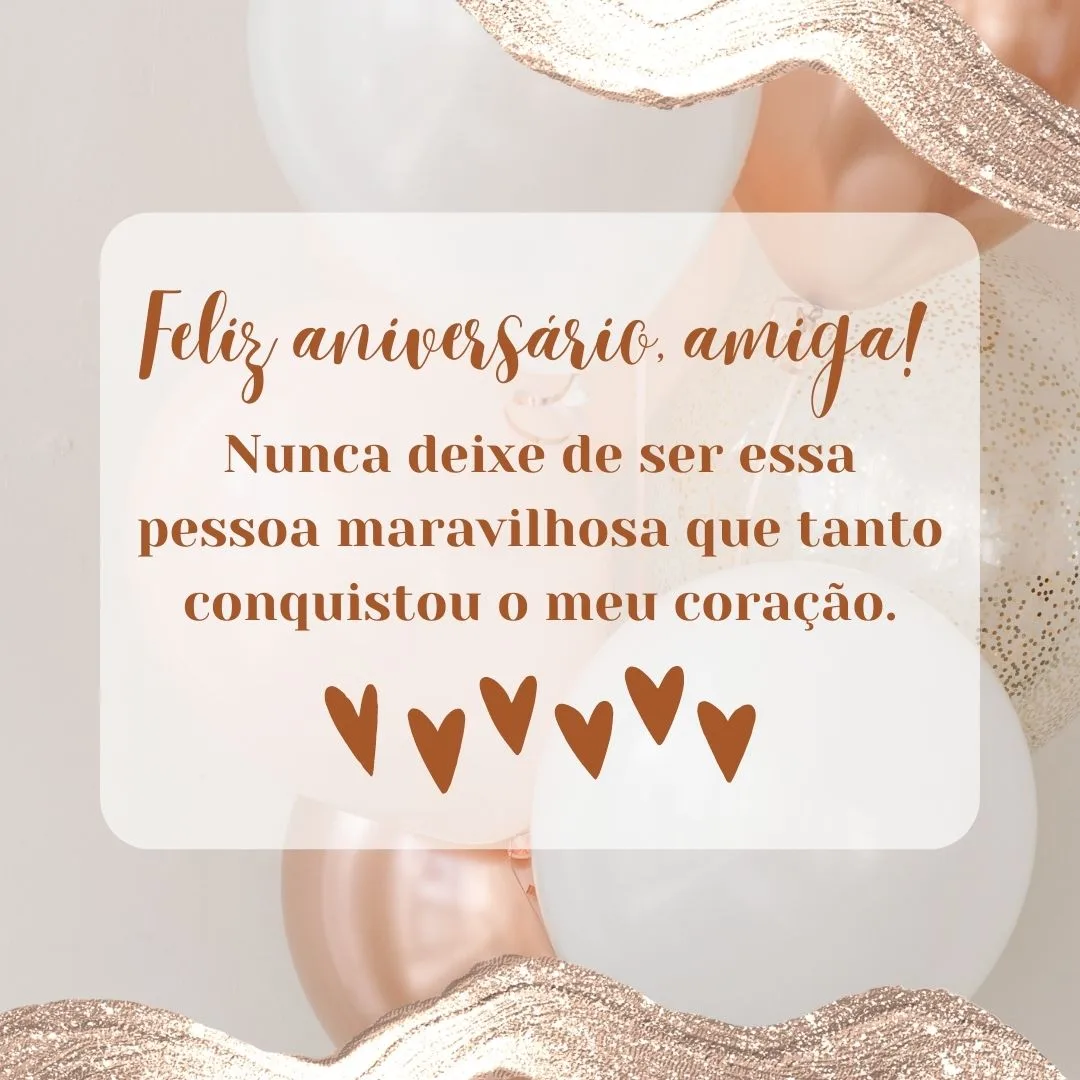 Tenho muito orgulho de você e da amizade que construímos ao longo dos anos! Parabéns e nunca deixe de ser essa pessoa maravilhosa que tanto conquistou o meu coração. Feliz aniversário, amiga!