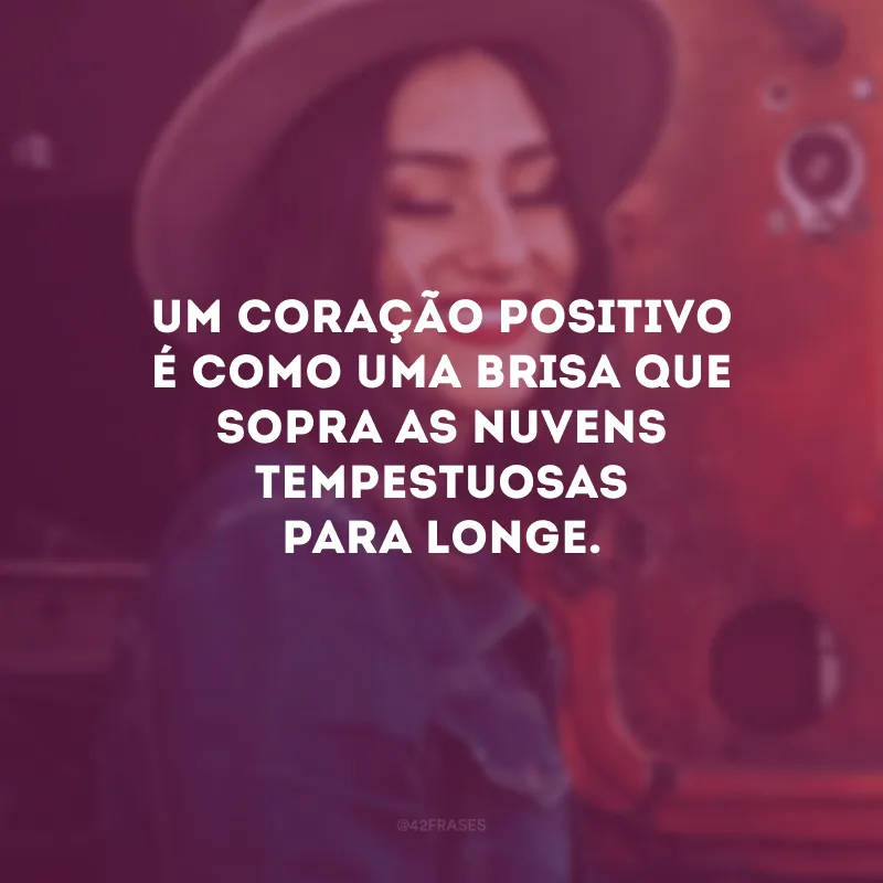 Um coração positivo é como uma brisa que sopra as nuvens tempestuosas para longe.