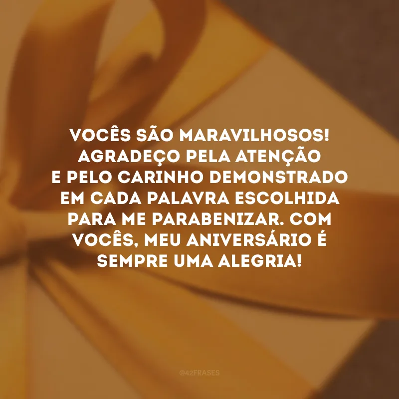 Vocês são maravilhosos! Agradeço pela atenção e pelo carinho demonstrado em cada palavra escolhida para me parabenizar. Com vocês, meu aniversário é sempre uma alegria!