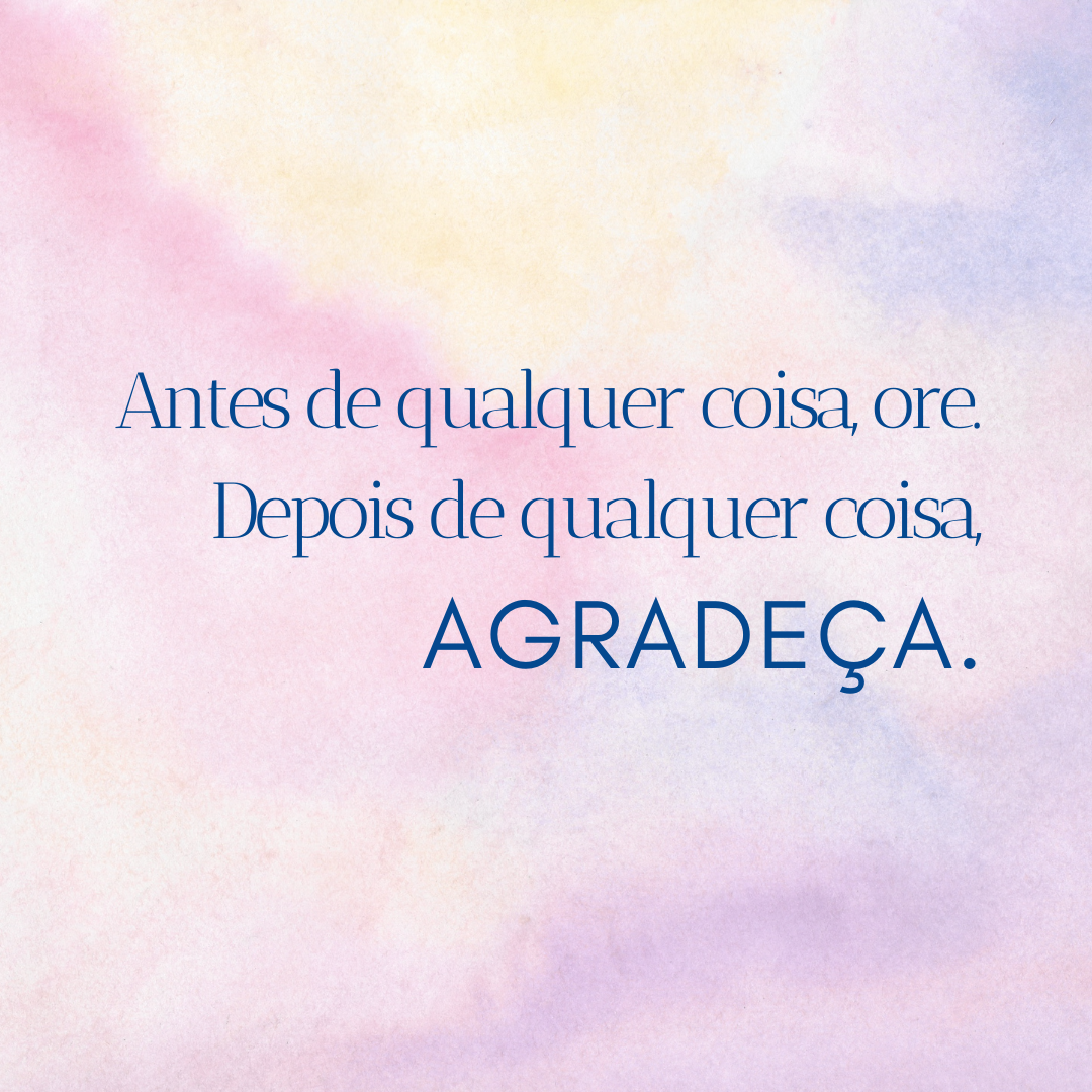 Antes de qualquer coisa, ore. Depois de qualquer coisa, agradeça.