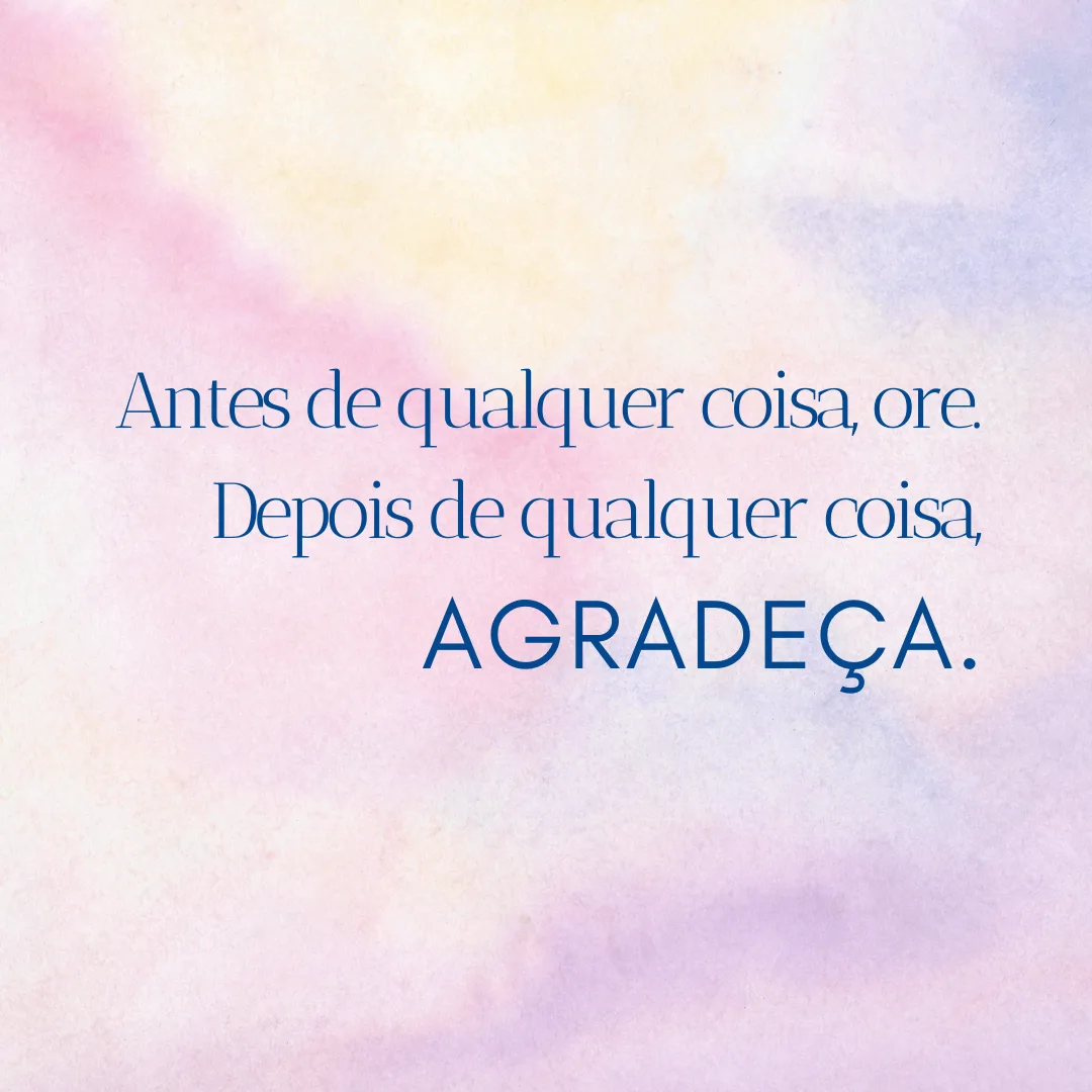 Antes de qualquer coisa, ore. Depois de qualquer coisa, agradeça.