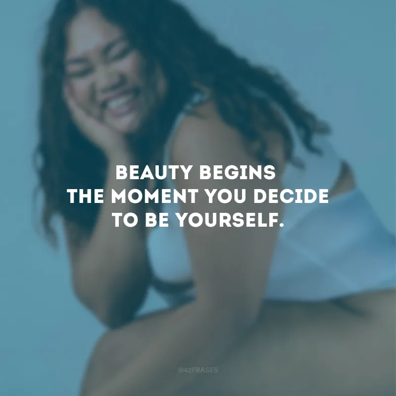 Beauty begins the moment you decide to be yourself. (A beleza começa no momento em que você decide ser você mesmo.)