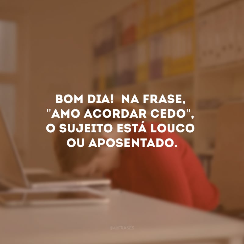 Bom dia! Na frase, \