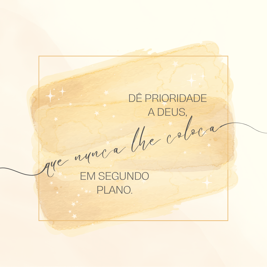 Dê prioridade a Deus, que nunca lhe coloca em segundo plano.