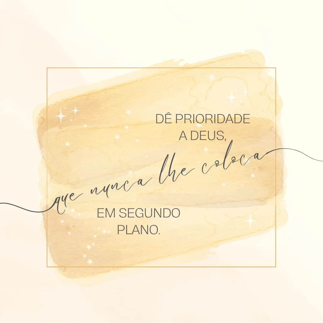 Dê prioridade a Deus, que nunca lhe coloca em segundo plano.