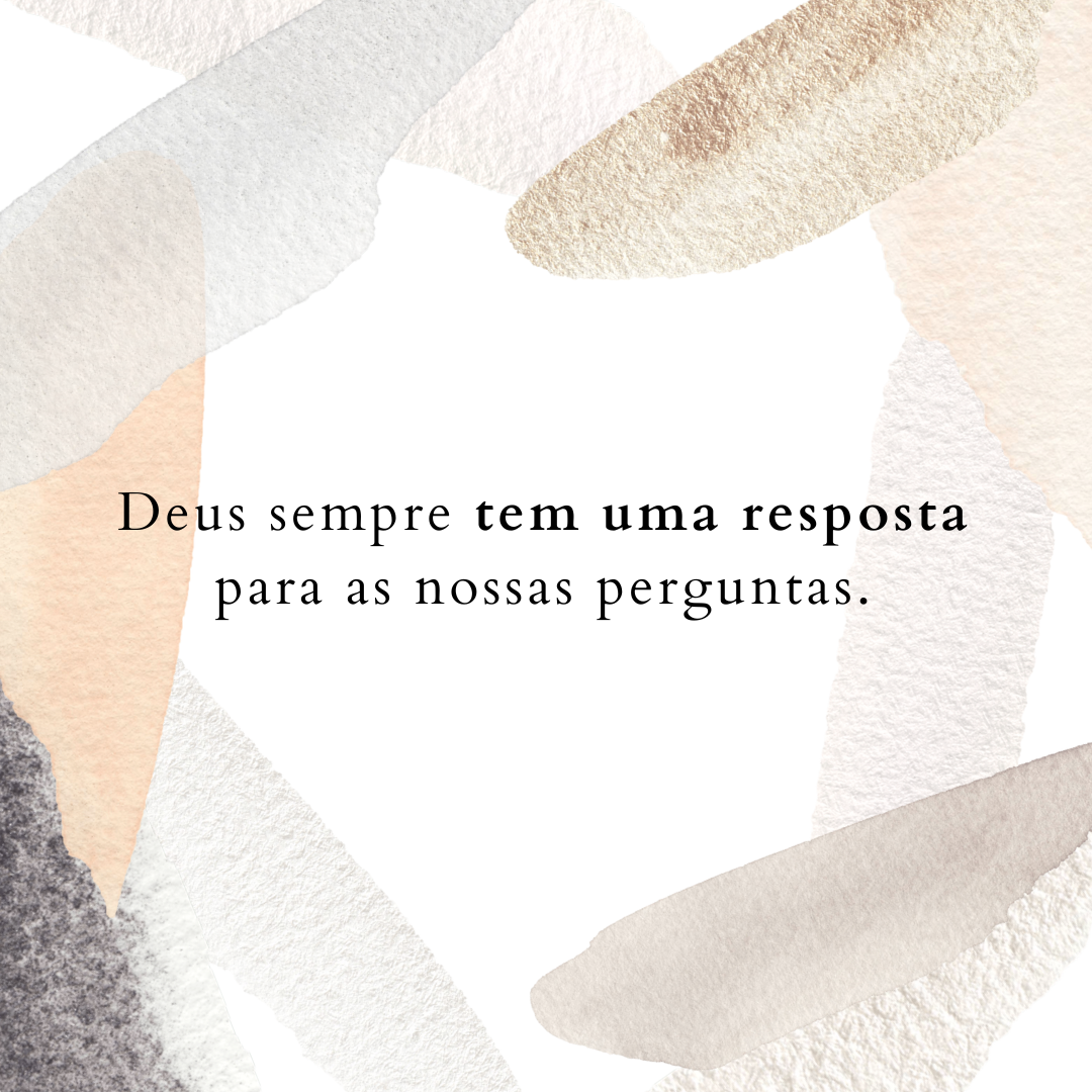 Deus sempre tem uma resposta para as nossas perguntas.