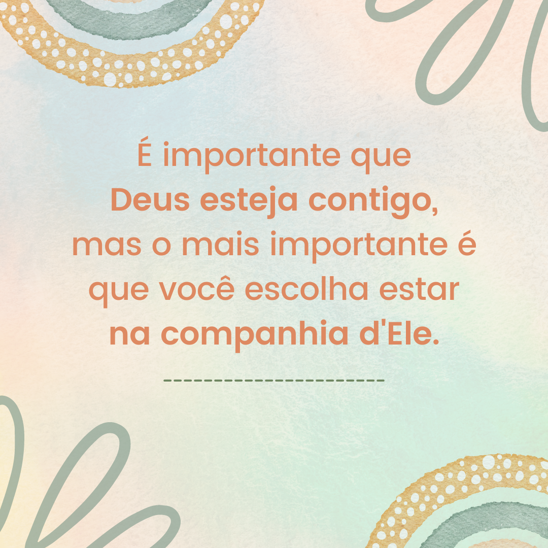 É importante que Deus esteja contigo, mas o mais importante é que você escolha estar na companhia d\'Ele.