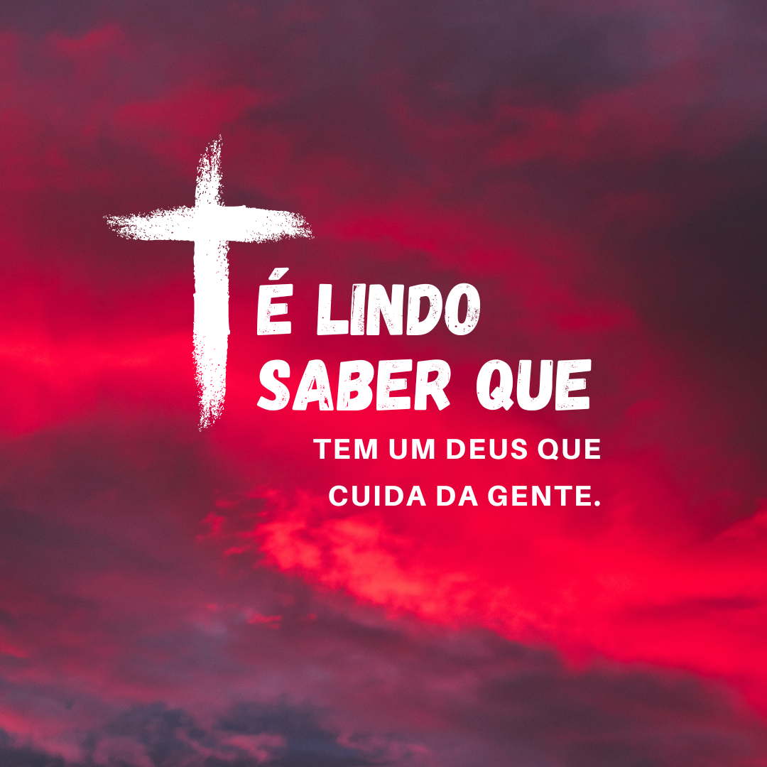 É lindo saber que tem um Deus que cuida da gente.