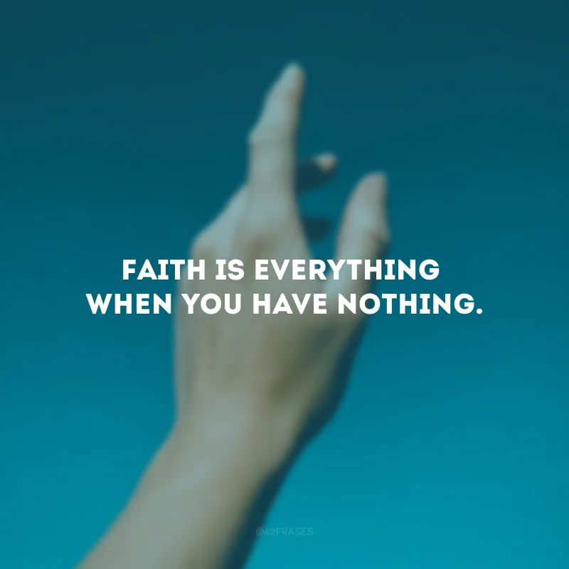 Faith is everything when you have nothing. (A fé é tudo quando você não tem nada.)