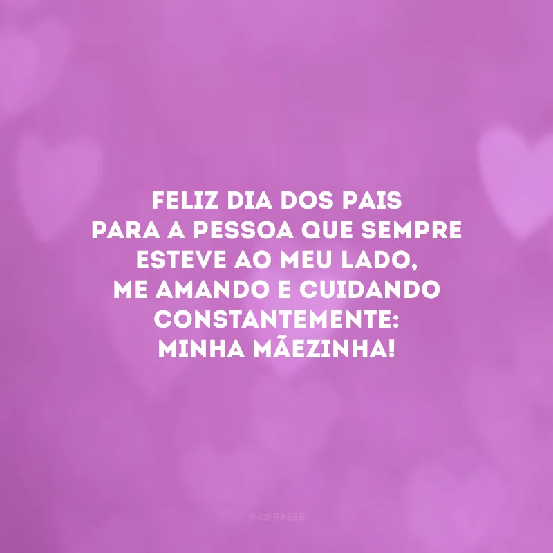 Feliz Dia dos Pais para a pessoa que sempre esteve ao meu lado, me amando e cuidando constantemente: minha mãezinha!