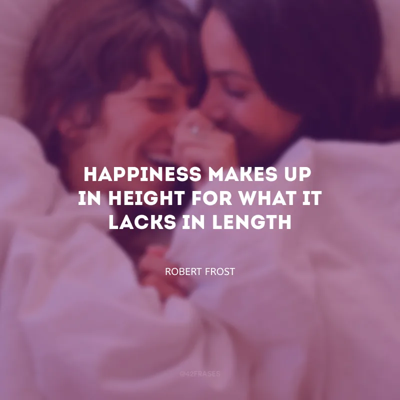 Happiness makes up in height for what it lacks in length. (A felicidade realiza em intensidade o que lhe falta em duração.)