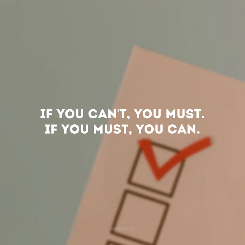 If you can’t, you must. If you must, you can. (Se você não pode, você deve. Se você deve, você pode.)