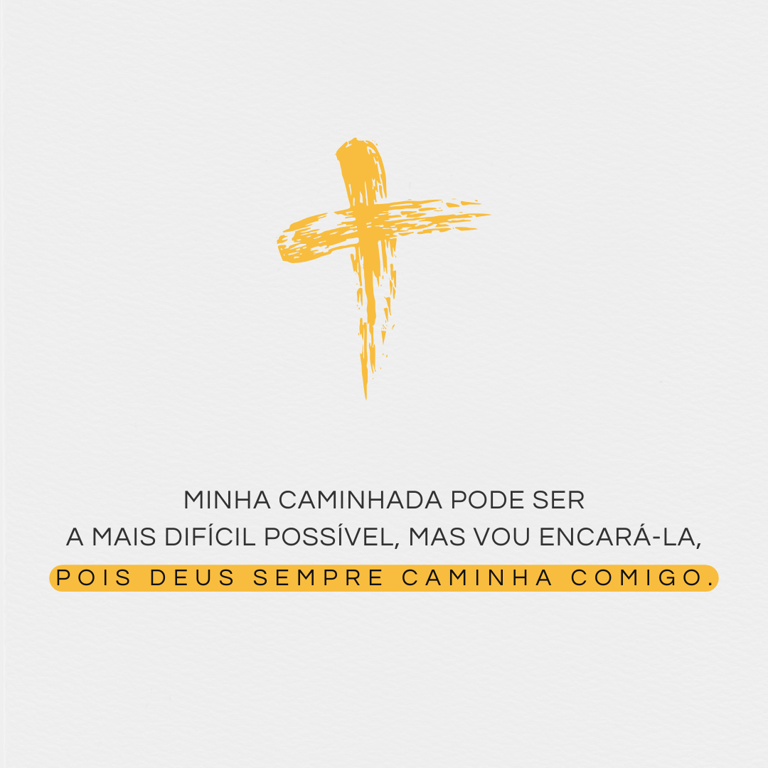 Minha caminhada pode ser a mais difícil possível, mas vou encará-la, pois Deus sempre caminha comigo.