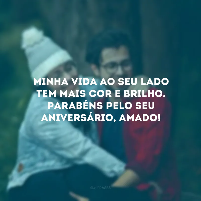 Minha vida ao seu lado tem mais cor e brilho. Parabéns pelo seu aniversário, amado! 