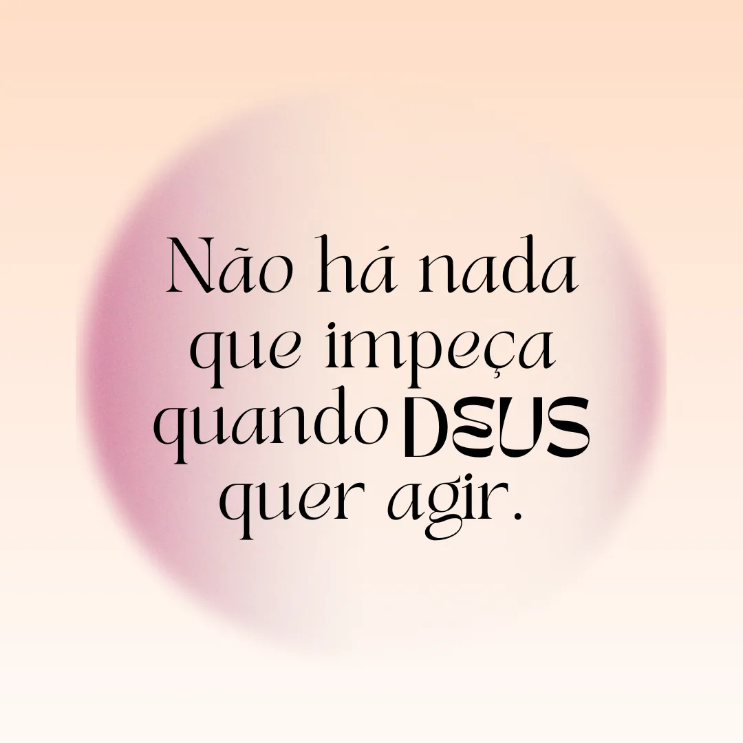 Não há nada que impeça quando Deus quer agir.

