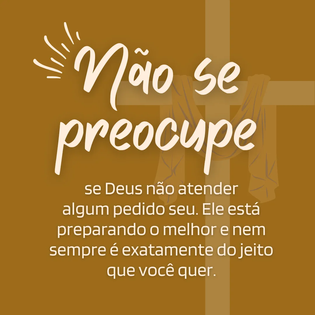 Não se preocupe se Deus não atender algum pedido seu. Ele está preparando o melhor e nem sempre é exatamente do jeito que você quer.