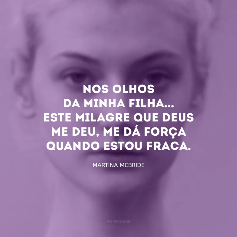 Nos olhos da minha filha... Este milagre que Deus me deu, me dá força quando estou fraca. 